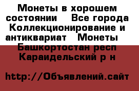 Монеты в хорошем состоянии. - Все города Коллекционирование и антиквариат » Монеты   . Башкортостан респ.,Караидельский р-н